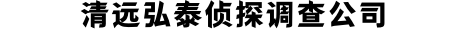 清远弘泰侦探调查公司